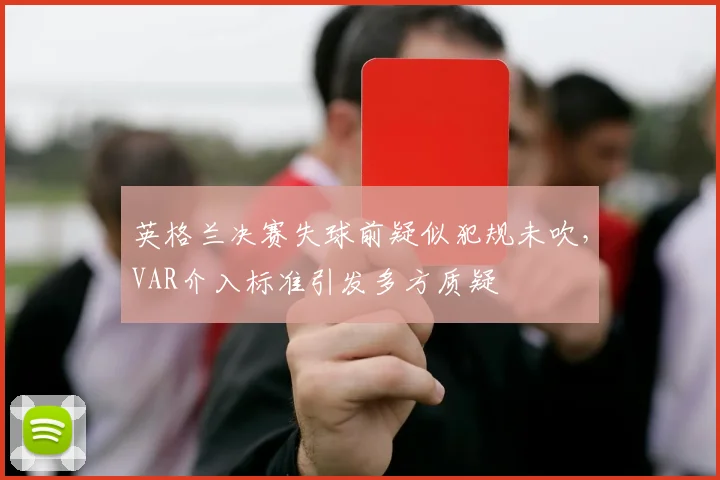 英格兰决赛失球前疑似犯规未吹，VAR介入标准引发多方质疑