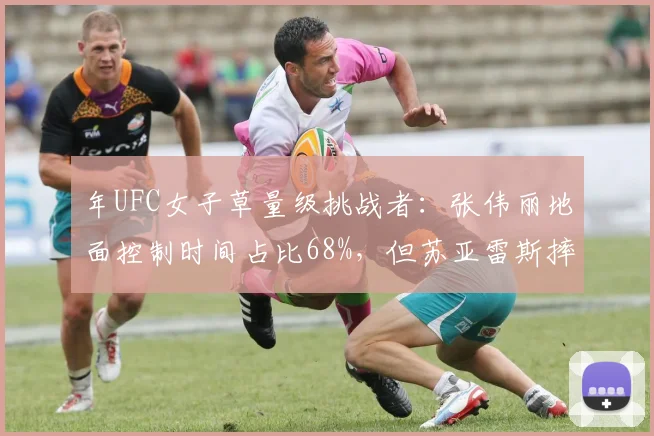 年UFC女子草量级挑战者：张伟丽地面控制时间占比68%，但苏亚雷斯摔跤成功率更胜一筹