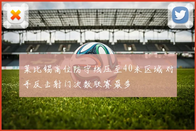莱比锡高位防守线压至40米区域 对手反击射门次数联赛最多