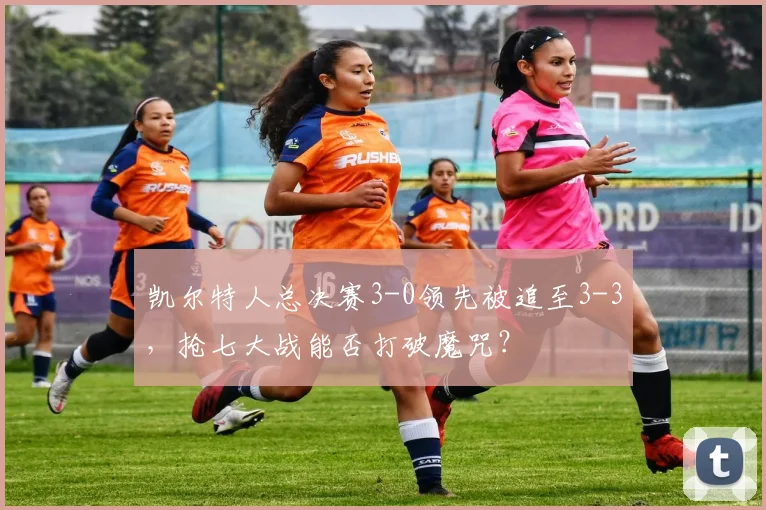 凯尔特人总决赛3-0领先被追至3-3，抢七大战能否打破魔咒？