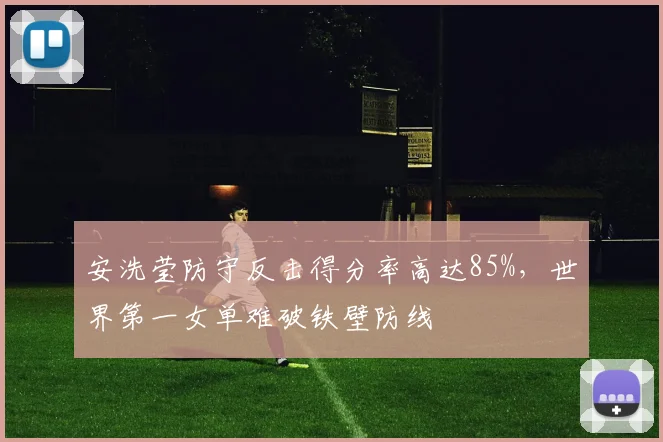 安洗莹防守反击得分率高达85%，世界第一女单难破铁壁防线